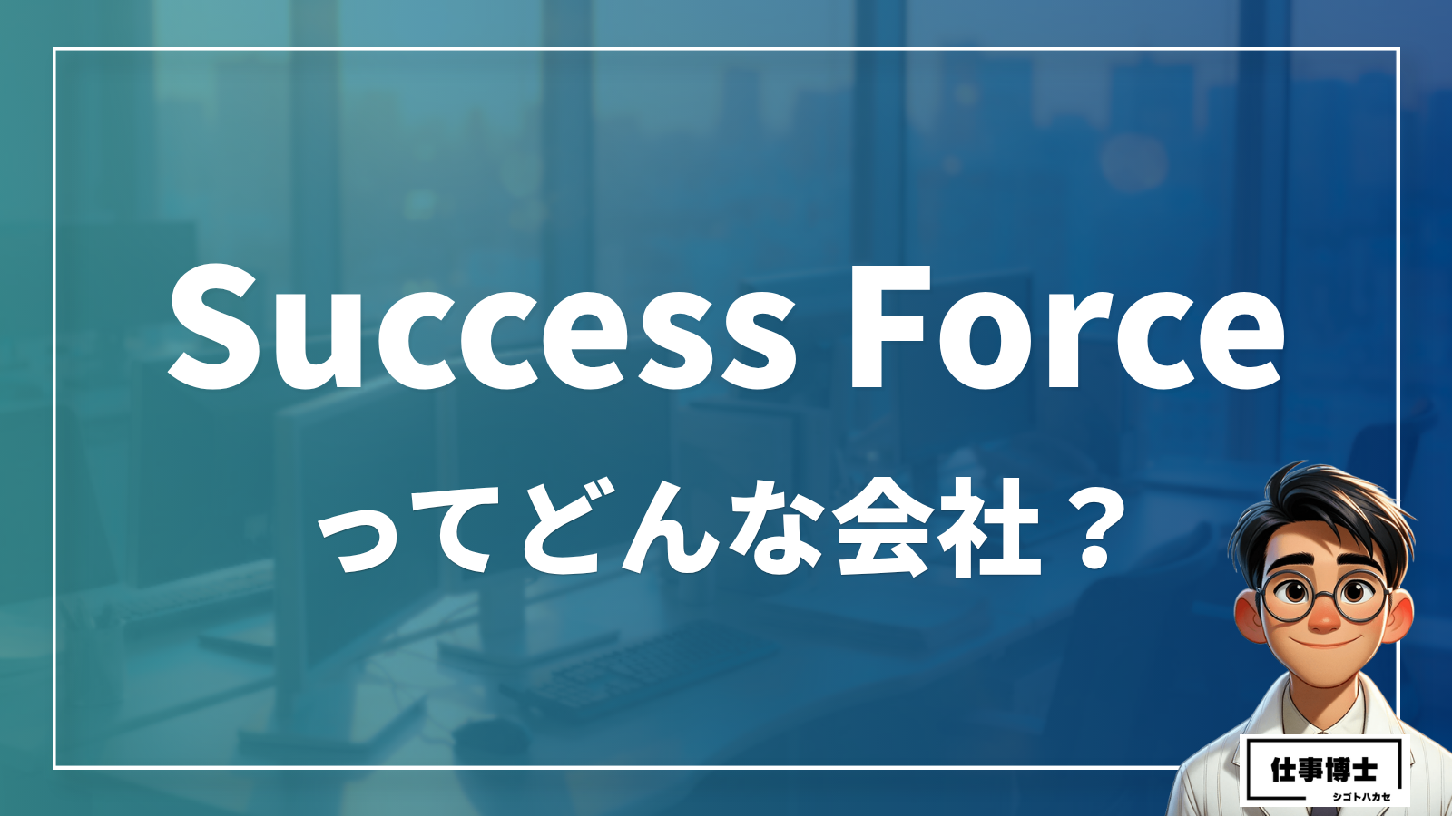 Ｓｕｃｃｅｓｓ　Ｆｏｒｃｅ株式会社ってどんな会社？事業内容、仕事内容、働き方は？