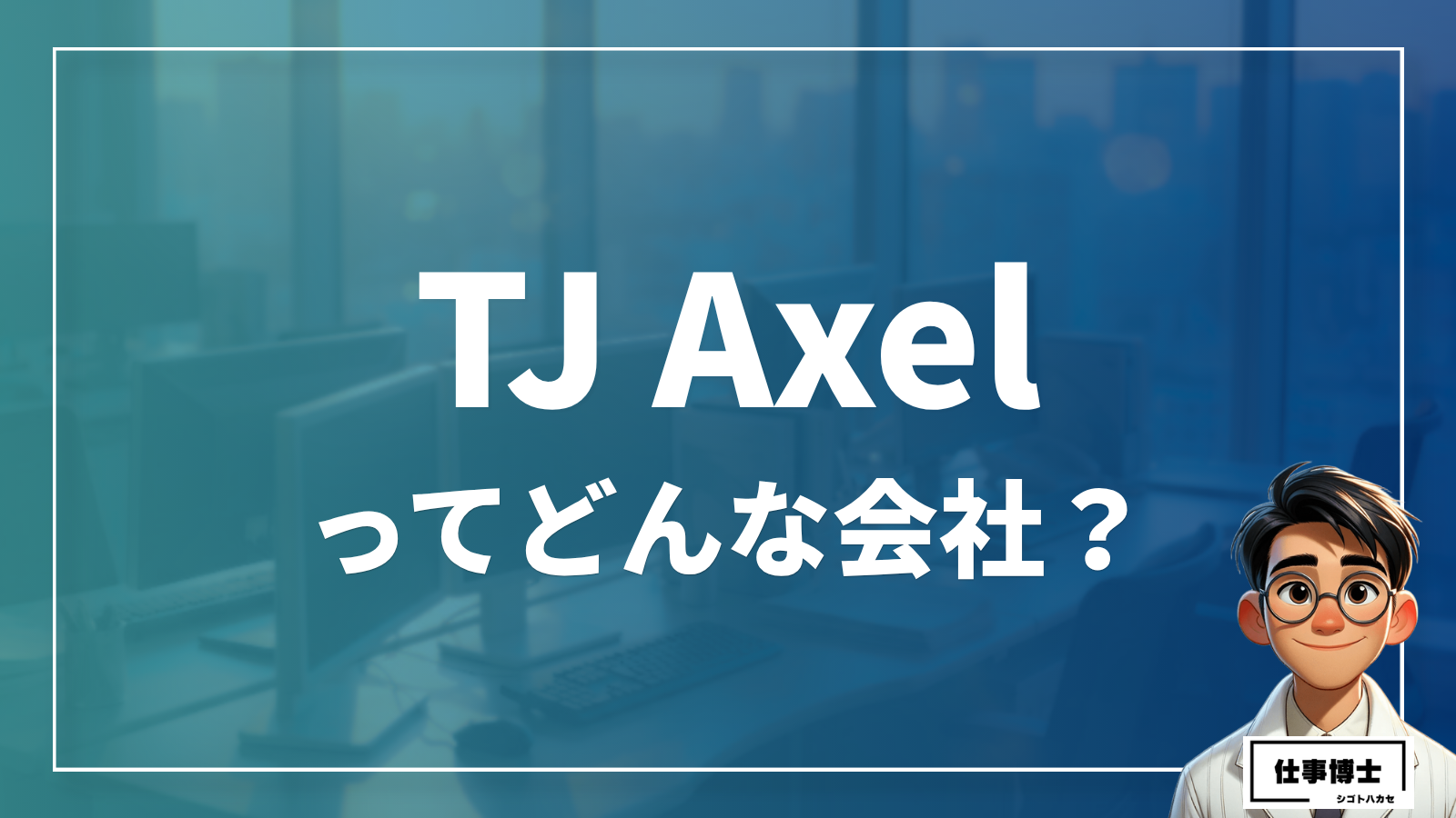 株式会社TJ Axelってどんな会社？事業内容、仕事内容、働き方は？