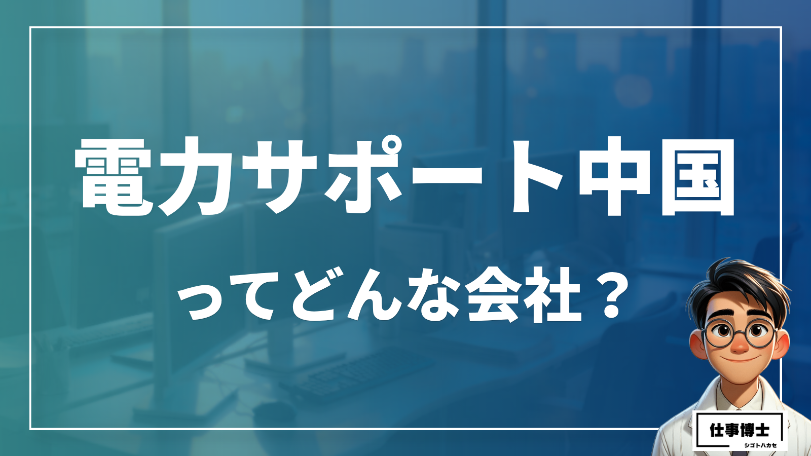 株式会社電力サポート中国ってどんな会社？事業内容、仕事内容、働き方は？