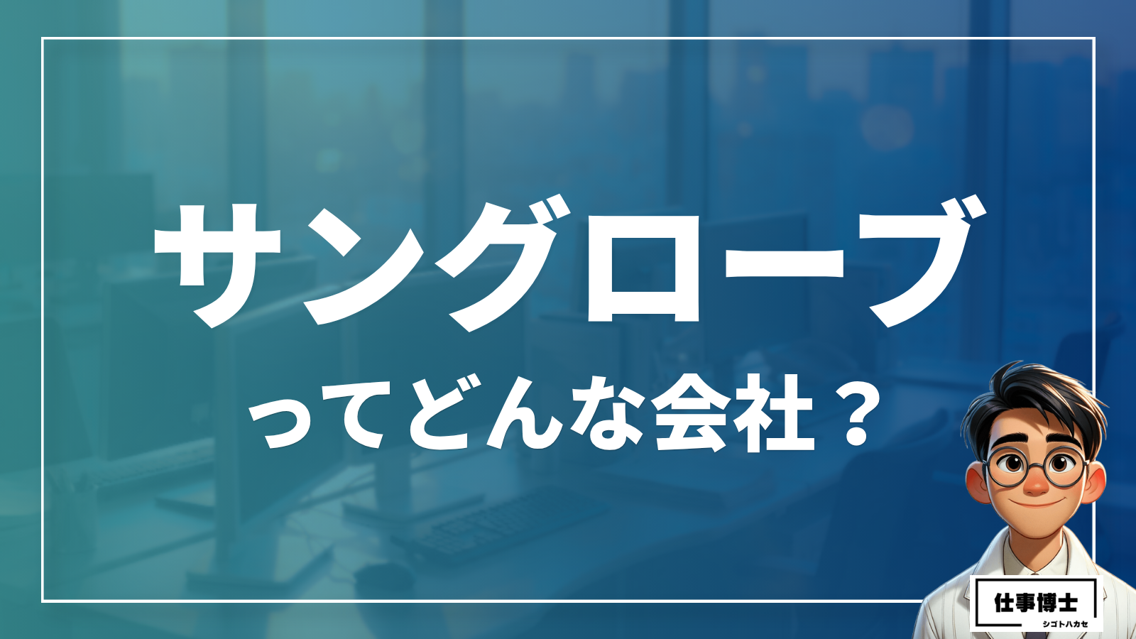 サングローブ株式会社ってどんな会社？事業内容、仕事内容、働き方は？