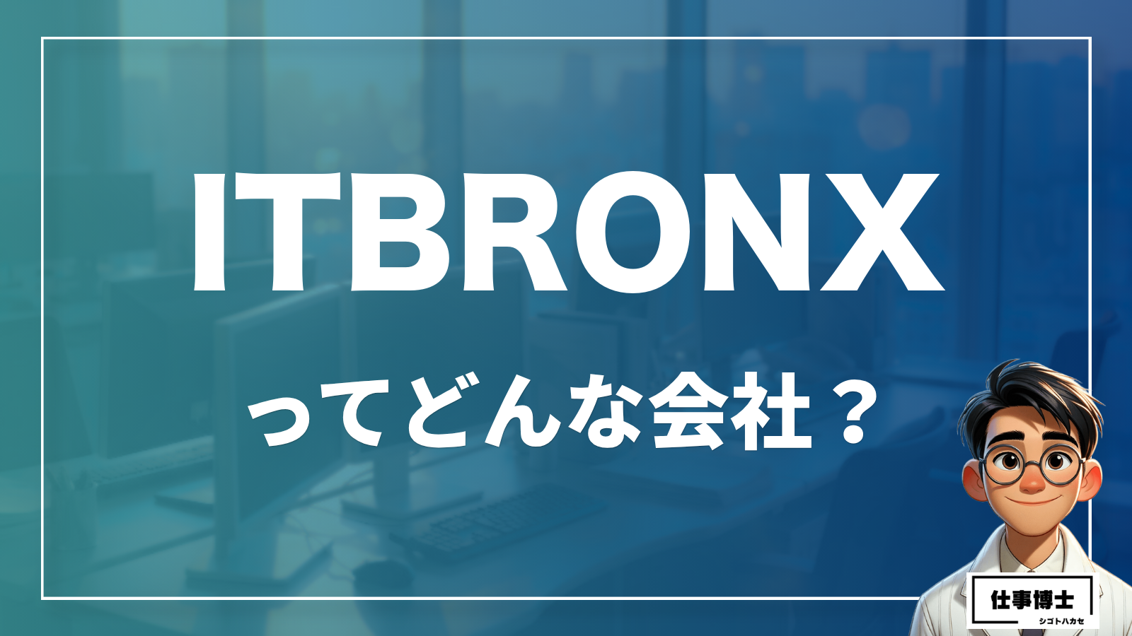 ITBRONX合同会社 転職・中途採用の口コミと評判を徹底解説！ 未経験歓迎で賞与年4カ月分の働きやすさ