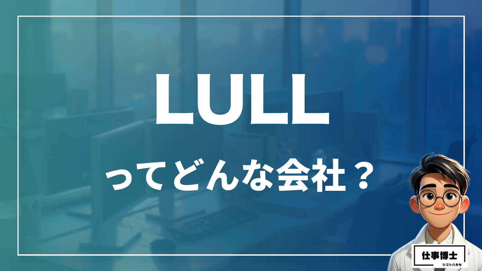 株式会社LULLの転職・中途採用情報｜口コミや評判、待遇を徹底解説