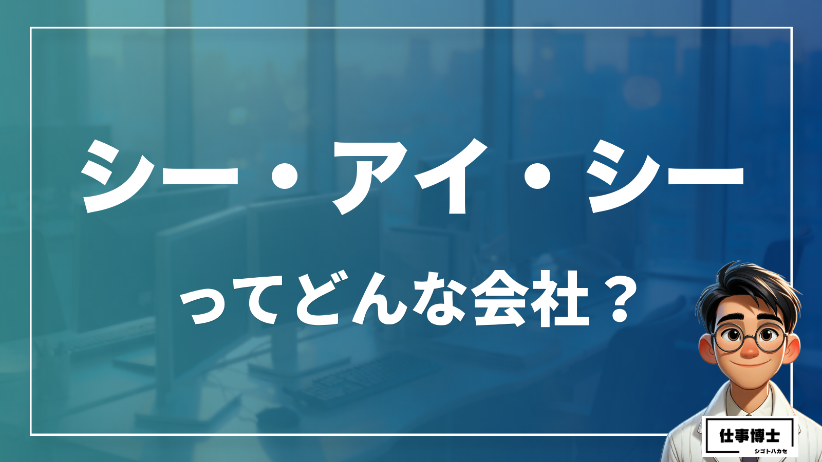 株式会社シー・アイ・シーへの転職・中途採用を徹底解説！年収・評判・口コミは？