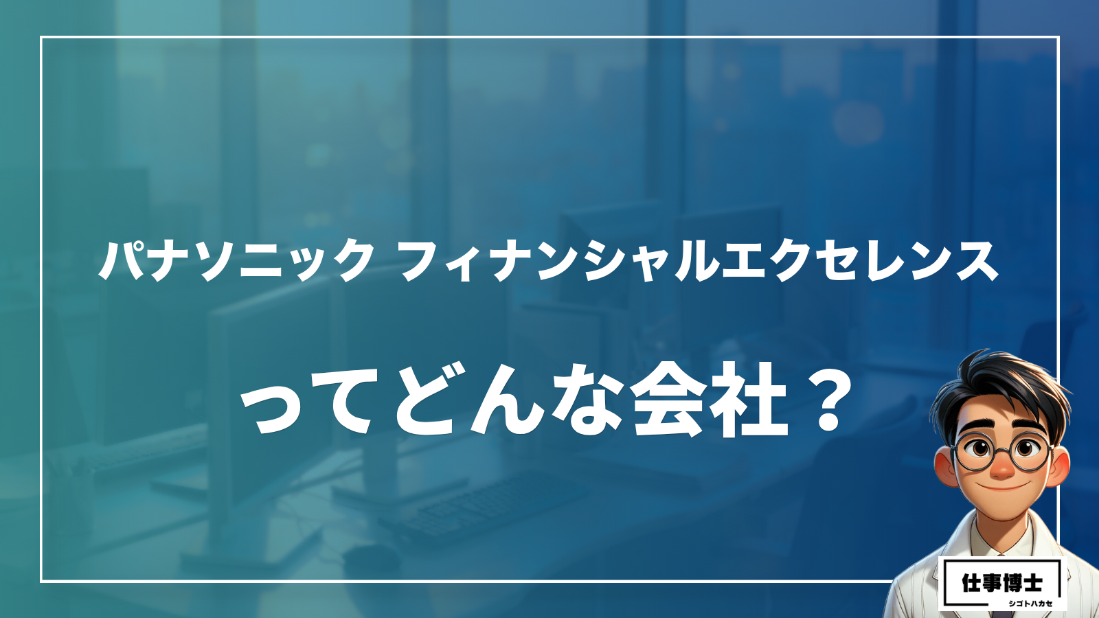 パナソニック フィナンシャルエクセレンス株式会社ってどんな会社？事業内容、仕事内容、働き方は？