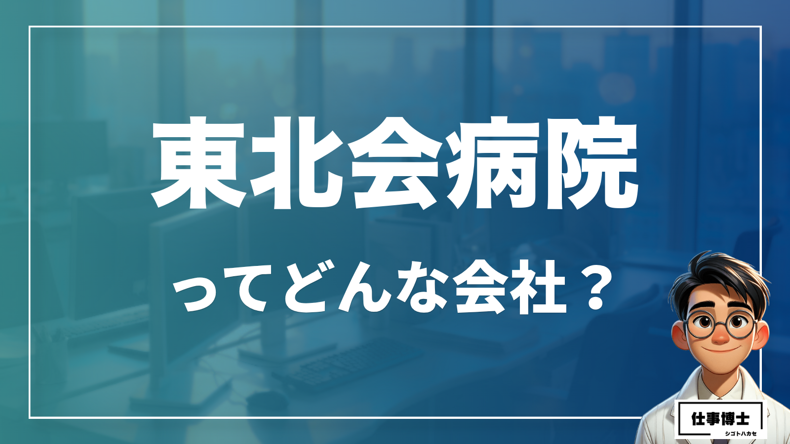 東北会病院ってどんな会社？事業内容、仕事内容、働き方は？