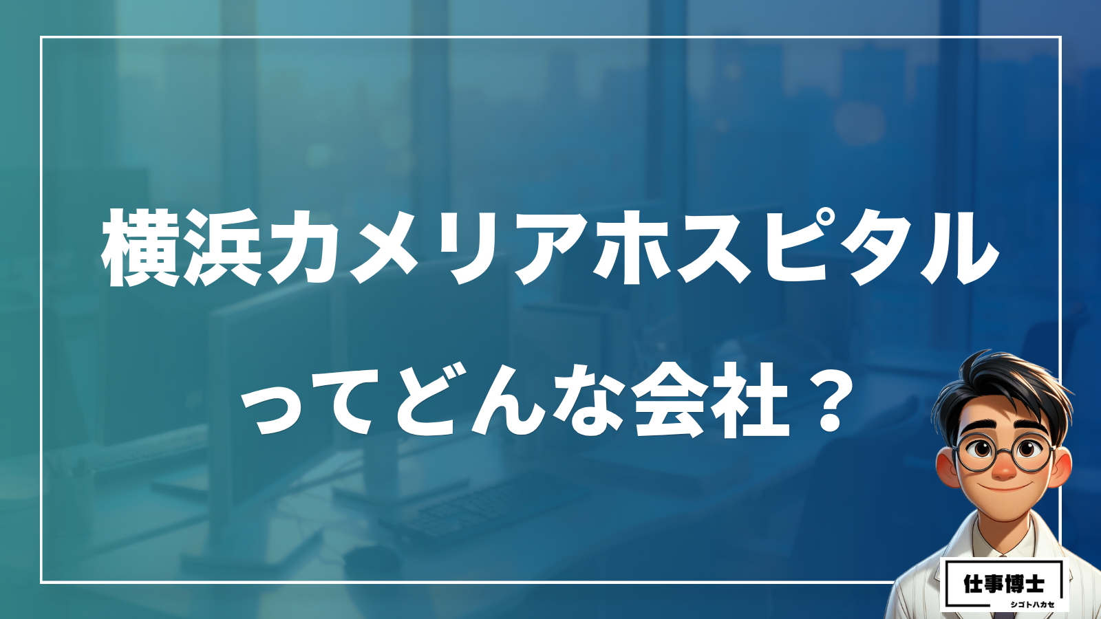 横浜カメリアホスピタルってどんな会社？事業内容、仕事内容、働き方は？