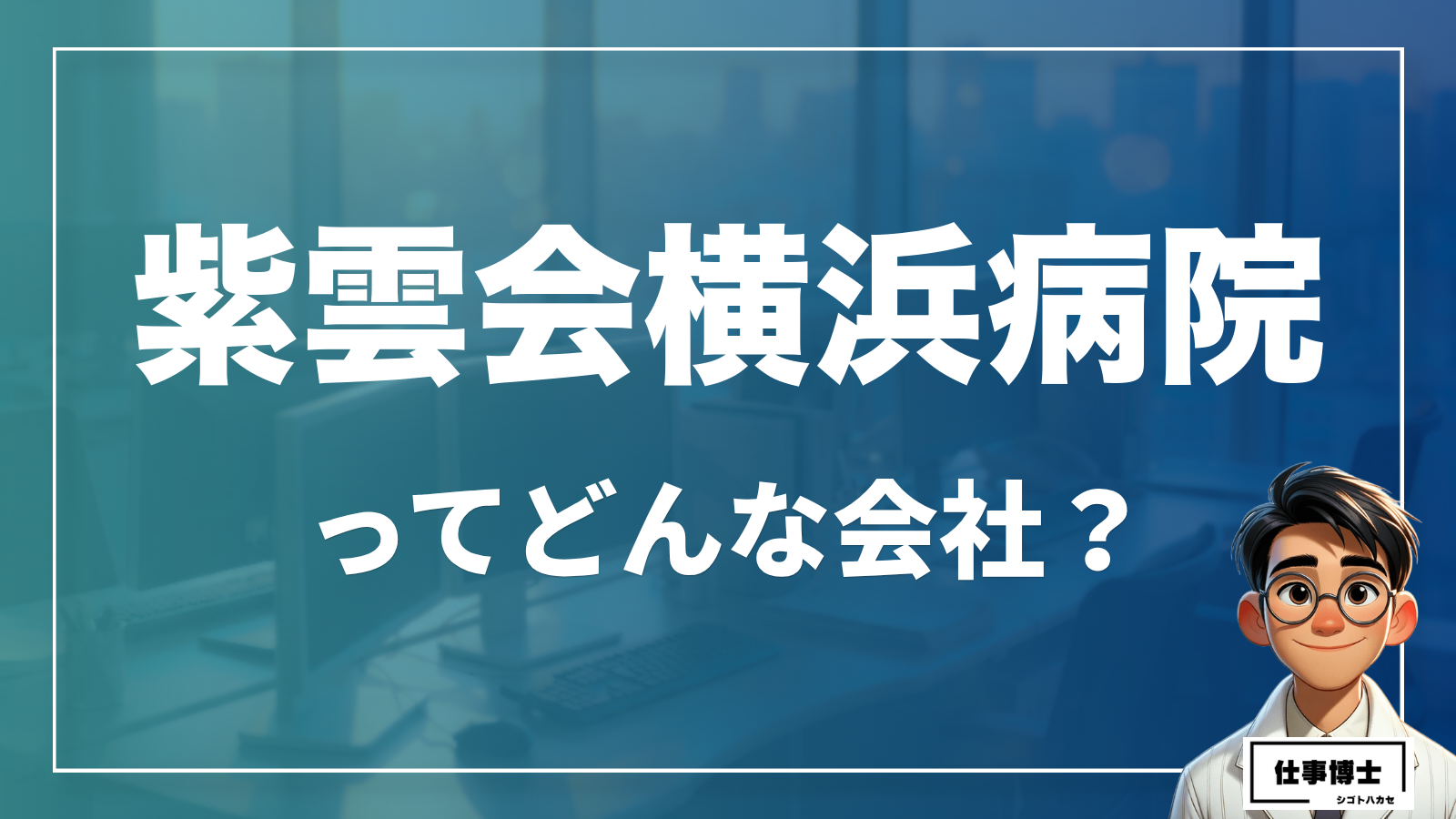 紫雲会横浜病院ってどんな会社？事業内容、仕事内容、働き方は？
