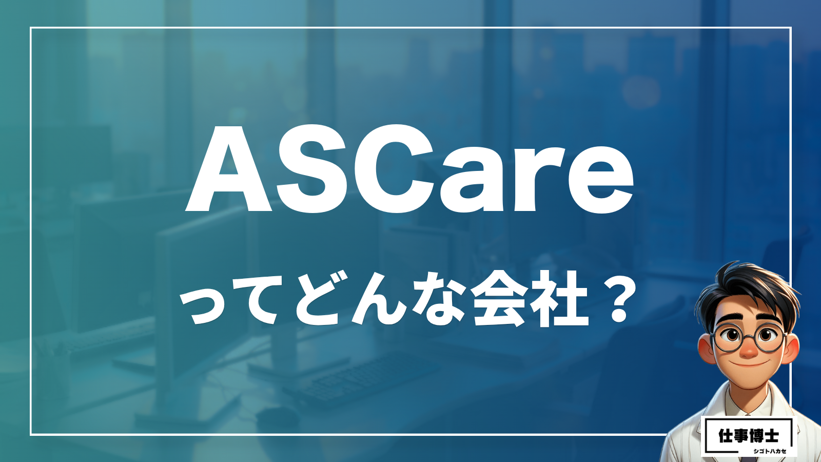 株式会社ASCareってどんな会社？事業内容、仕事内容、働き方は？