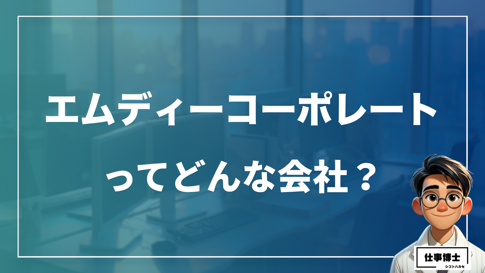 株式会社エムディーコーポレートってどんな会社？事業内容、仕事内容、働き方は？